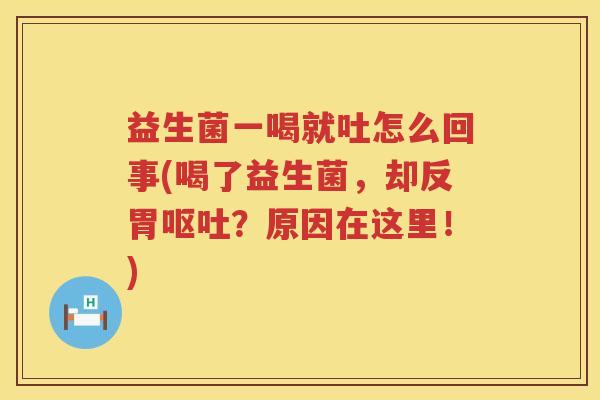 益生菌一喝就吐怎么回事(喝了益生菌，却反胃呕吐？原因在这里！)