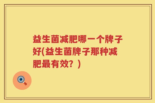 益生菌减肥哪一个牌子好(益生菌牌子那种减肥最有效？)
