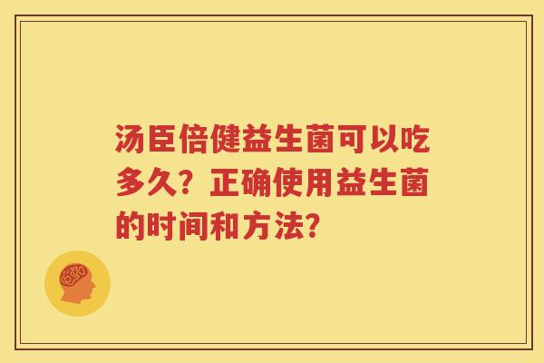 汤臣倍健益生菌可以吃多久？正确使用益生菌的时间和方法？