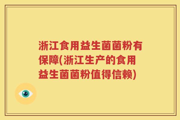 浙江食用益生菌菌粉有保障(浙江生产的食用益生菌菌粉值得信赖)