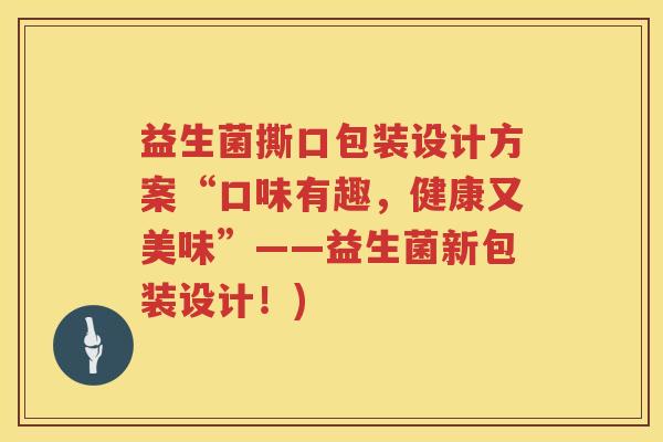 益生菌撕口包装设计方案“口味有趣，健康又美味”——益生菌新包装设计！)