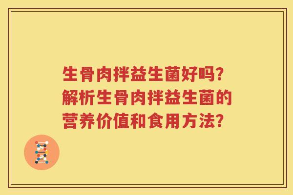 生骨肉拌益生菌好吗？解析生骨肉拌益生菌的营养价值和食用方法？