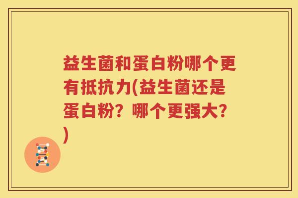益生菌和蛋白粉哪个更有抵抗力(益生菌还是蛋白粉？哪个更强大？)