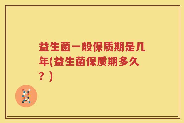 益生菌一般保质期是几年(益生菌保质期多久？)