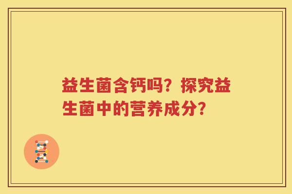 益生菌含钙吗？探究益生菌中的营养成分？