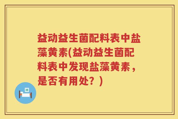 益动益生菌配料表中盐藻黄素(益动益生菌配料表中发现盐藻黄素，是否有用处？)