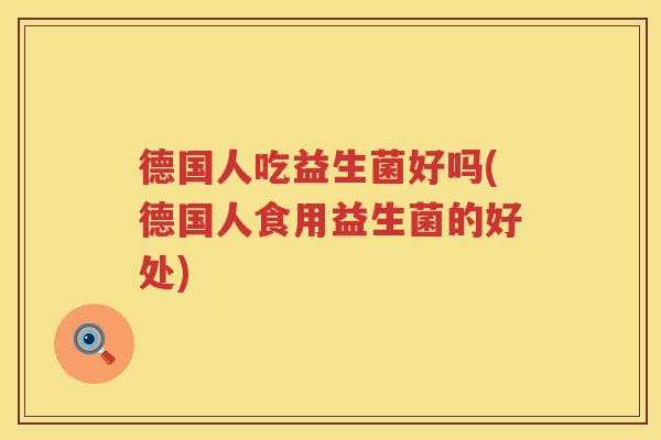 德国人吃益生菌好吗(德国人食用益生菌的好处)