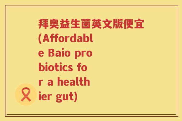 拜奥益生菌英文版便宜(Affordable Baio probiotics for a healthier gut)