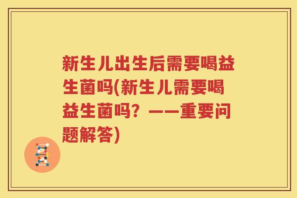 新生儿出生后需要喝益生菌吗(新生儿需要喝益生菌吗？——重要问题解答)