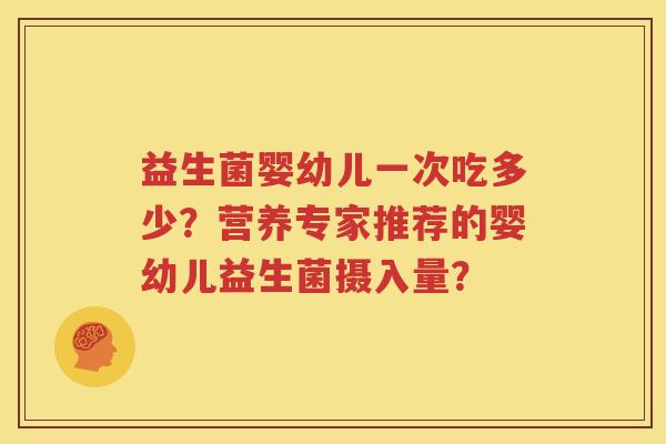 益生菌婴幼儿一次吃多少？营养专家推荐的婴幼儿益生菌摄入量？