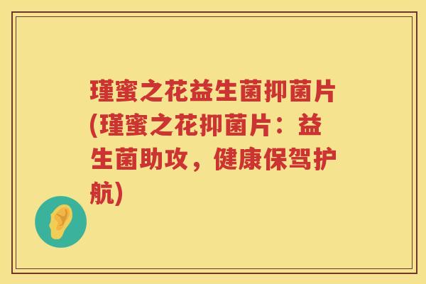 瑾蜜之花益生菌抑菌片(瑾蜜之花抑菌片：益生菌助攻，健康保驾护航)