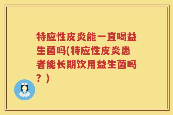 特应性皮炎能一直喝益生菌吗(特应性皮炎患者能长期饮用益生菌吗？)