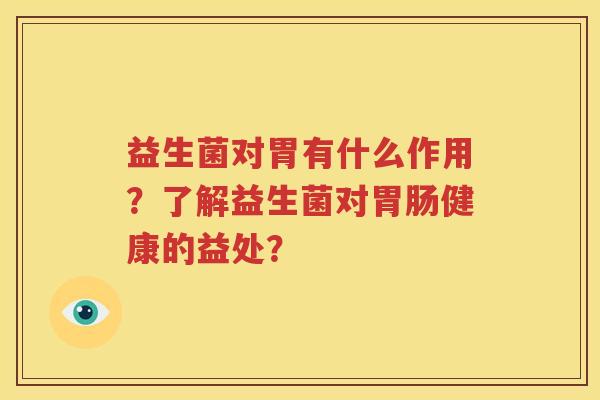 益生菌对胃有什么作用？了解益生菌对胃肠健康的益处？