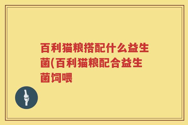 百利猫粮搭配什么益生菌(百利猫粮配合益生菌饲喂