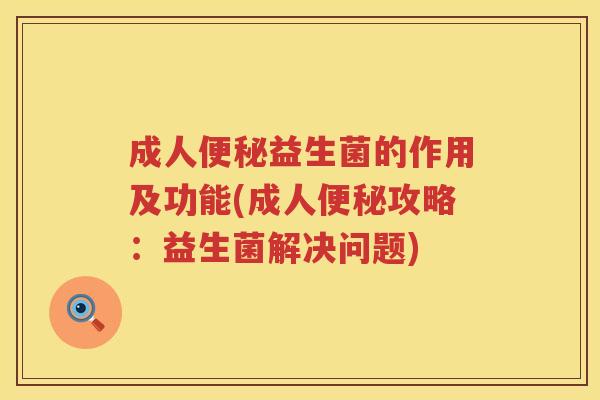 成人便秘益生菌的作用及功能(成人便秘攻略：益生菌解决问题)