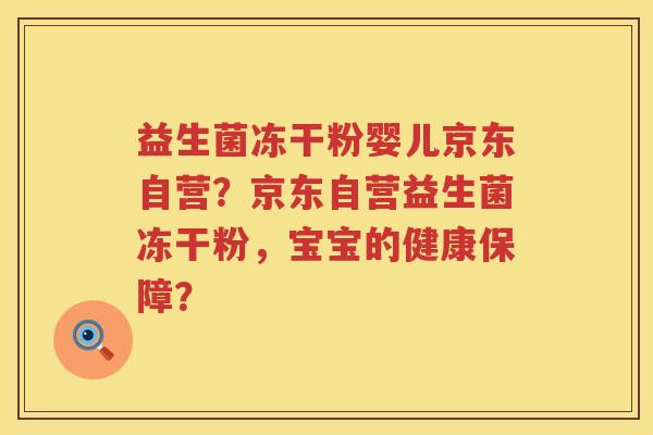 益生菌冻干粉婴儿京东自营？京东自营益生菌冻干粉，宝宝的健康保障？