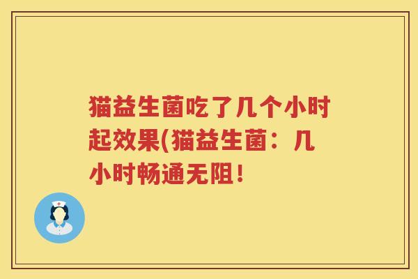猫益生菌吃了几个小时起效果(猫益生菌：几小时畅通无阻！