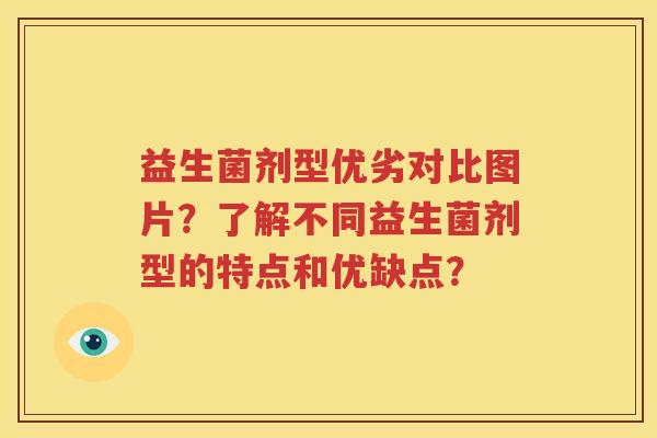 益生菌剂型优劣对比图片？了解不同益生菌剂型的特点和优缺点？