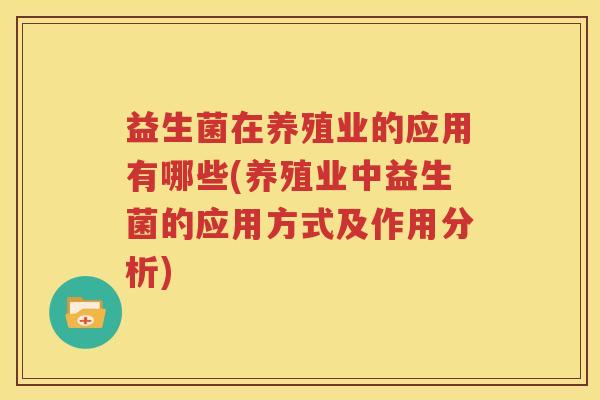 益生菌在养殖业的应用有哪些(养殖业中益生菌的应用方式及作用分析)
