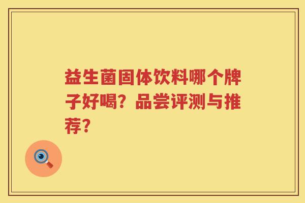 益生菌固体饮料哪个牌子好喝？品尝评测与推荐？