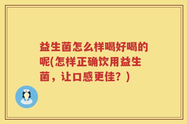 益生菌怎么样喝好喝的呢(怎样正确饮用益生菌，让口感更佳？)
