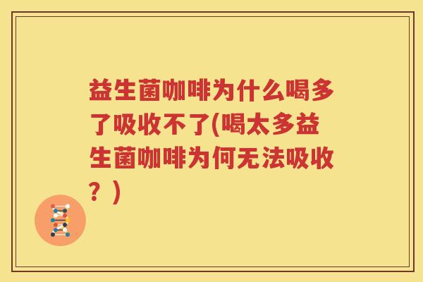益生菌咖啡为什么喝多了吸收不了(喝太多益生菌咖啡为何无法吸收？)