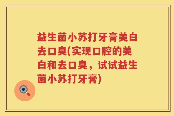 益生菌小苏打牙膏美白去口臭(实现口腔的美白和去口臭，试试益生菌小苏打牙膏)