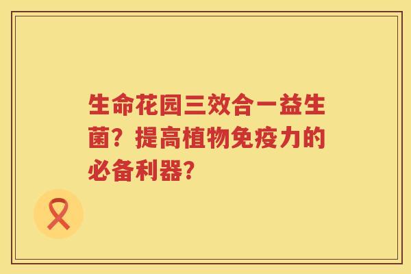 生命花园三效合一益生菌？提高植物免疫力的必备利器？