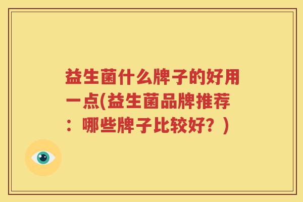 益生菌什么牌子的好用一点(益生菌品牌推荐：哪些牌子比较好？)