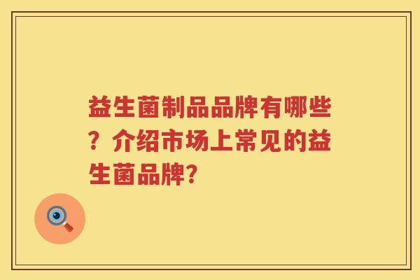 益生菌制品品牌有哪些？介绍市场上常见的益生菌品牌？