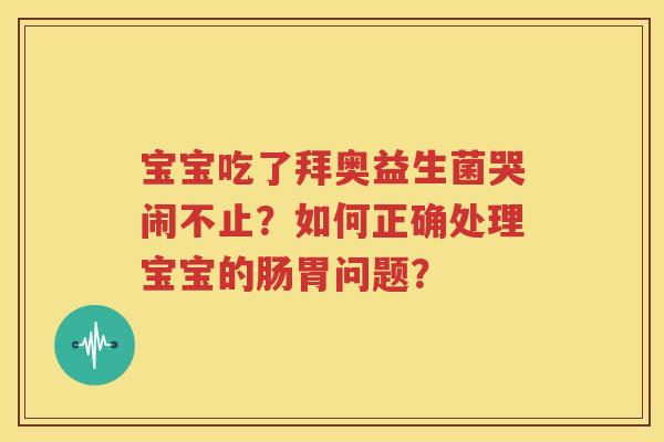 宝宝吃了拜奥益生菌哭闹不止？如何正确处理宝宝的肠胃问题？