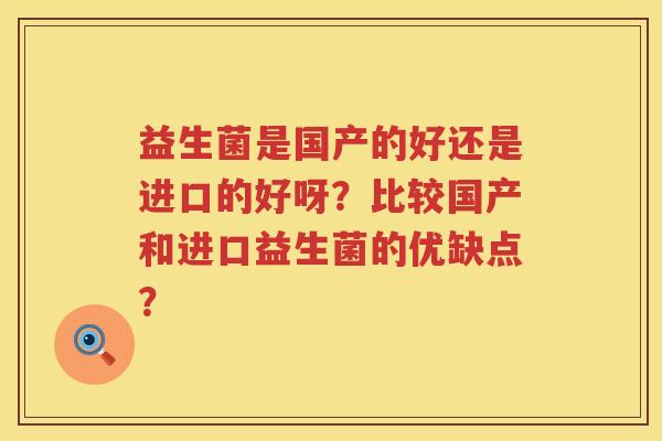 益生菌是国产的好还是进口的好呀？比较国产和进口益生菌的优缺点？