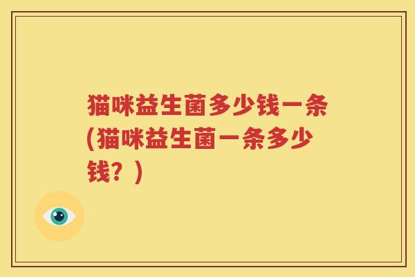 猫咪益生菌多少钱一条(猫咪益生菌一条多少钱？)