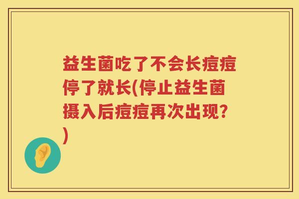 益生菌吃了不会长痘痘停了就长(停止益生菌摄入后痘痘再次出现？)