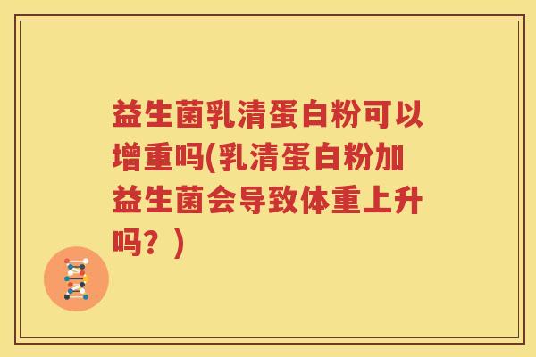 益生菌乳清蛋白粉可以增重吗(乳清蛋白粉加益生菌会导致体重上升吗？)