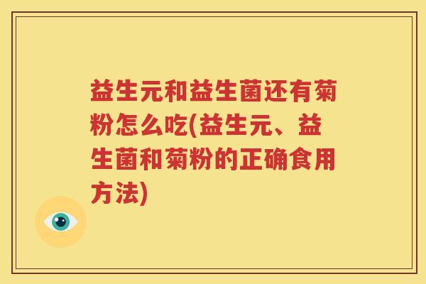 益生元和益生菌还有菊粉怎么吃(益生元、益生菌和菊粉的正确食用方法)