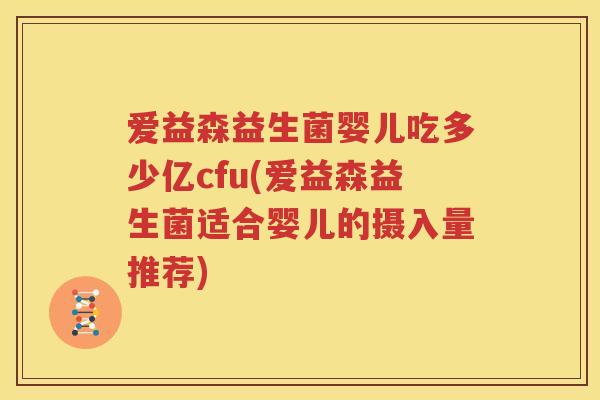 爱益森益生菌婴儿吃多少亿cfu(爱益森益生菌适合婴儿的摄入量推荐)
