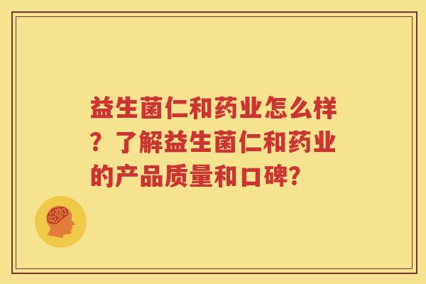 益生菌仁和药业怎么样？了解益生菌仁和药业的产品质量和口碑？