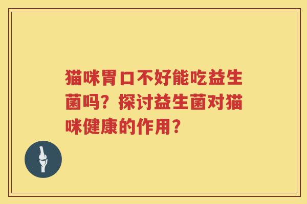 猫咪胃口不好能吃益生菌吗？探讨益生菌对猫咪健康的作用？