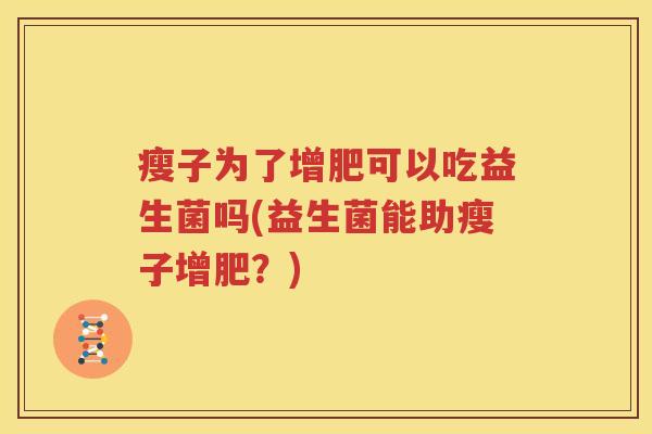 瘦子为了增肥可以吃益生菌吗(益生菌能助瘦子增肥？)