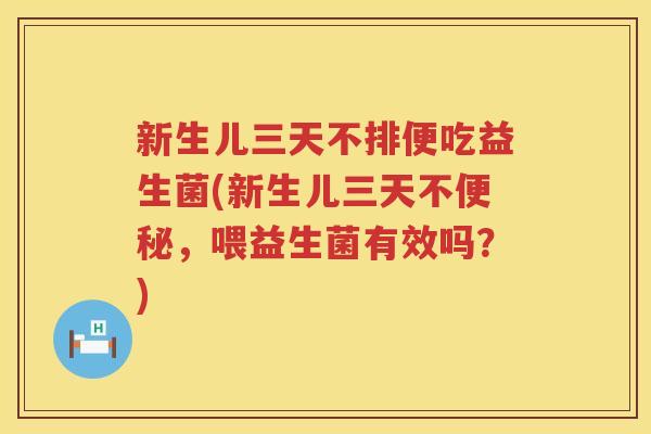 新生儿三天不排便吃益生菌(新生儿三天不便秘，喂益生菌有效吗？)