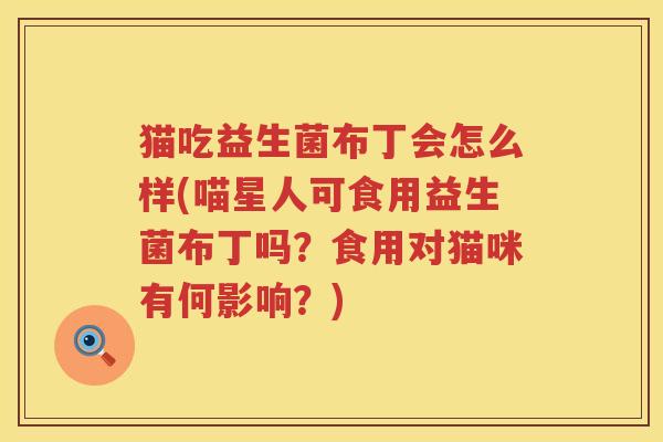 猫吃益生菌布丁会怎么样(喵星人可食用益生菌布丁吗？食用对猫咪有何影响？)