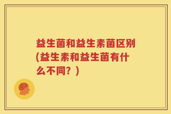 益生菌和益生素菌区别(益生素和益生菌有什么不同？)