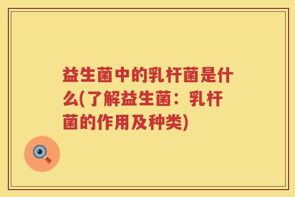 益生菌中的乳杆菌是什么(了解益生菌：乳杆菌的作用及种类)
