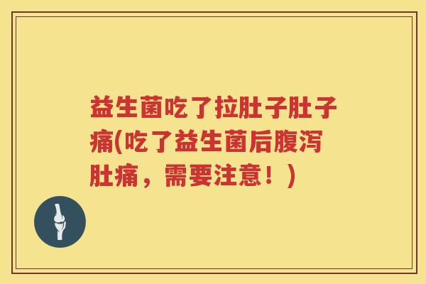 益生菌吃了拉肚子肚子痛(吃了益生菌后腹泻肚痛，需要注意！)