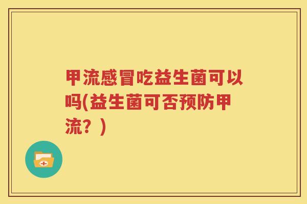 甲流感冒吃益生菌可以吗(益生菌可否预防甲流？)