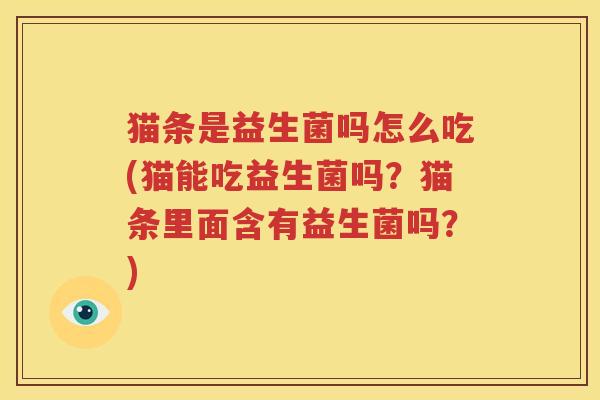 猫条是益生菌吗怎么吃(猫能吃益生菌吗？猫条里面含有益生菌吗？)
