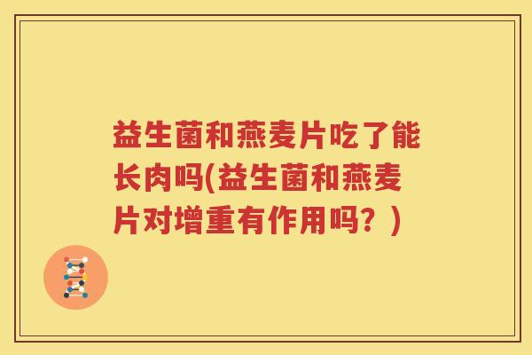益生菌和燕麦片吃了能长肉吗(益生菌和燕麦片对增重有作用吗？)