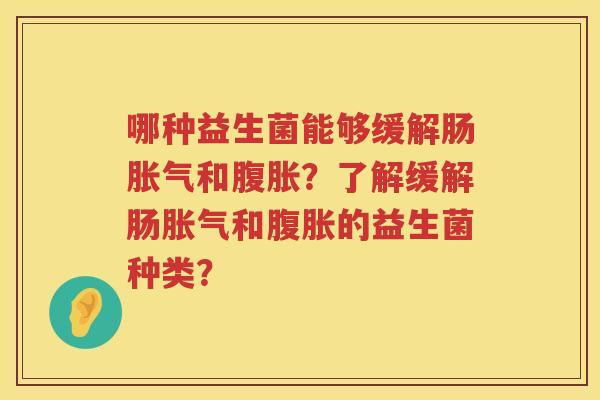 哪种益生菌能够缓解肠胀气和腹胀？了解缓解肠胀气和腹胀的益生菌种类？