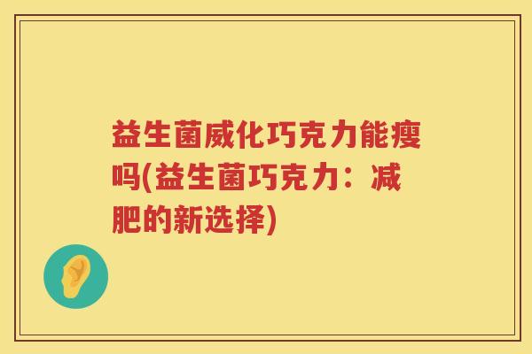 益生菌威化巧克力能瘦吗(益生菌巧克力：减肥的新选择)